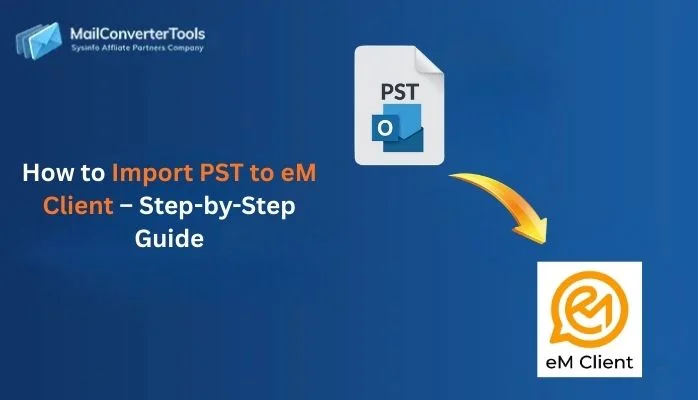 How to Import PST to eM Client – Step-by-Step Guide